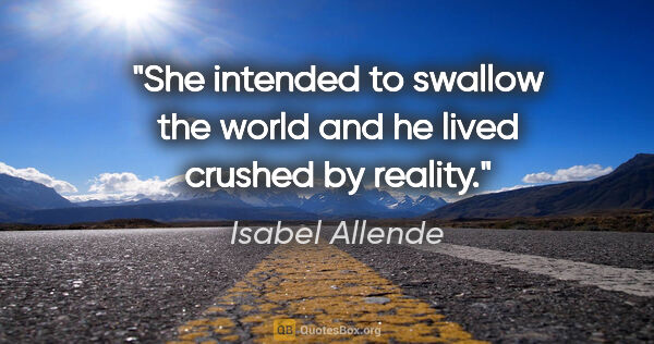 Isabel Allende quote: "She intended to swallow the world and he lived crushed by..."