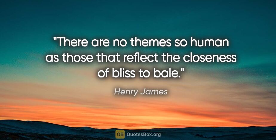 Henry James quote: "There are no themes so human as those that reflect the..."