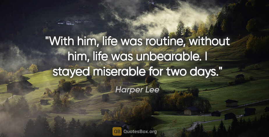 Harper Lee quote: "With him, life was routine, without him, life was unbearable...."