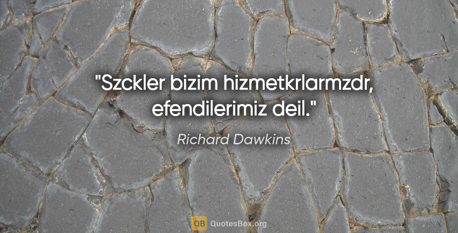 Richard Dawkins quote: "Szckler bizim hizmetkrlarmzdr, efendilerimiz deil."