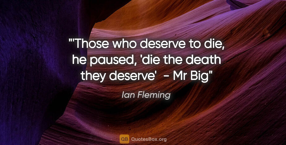 Ian Fleming quote: "'Those who deserve to die, he paused, 'die the death they..."