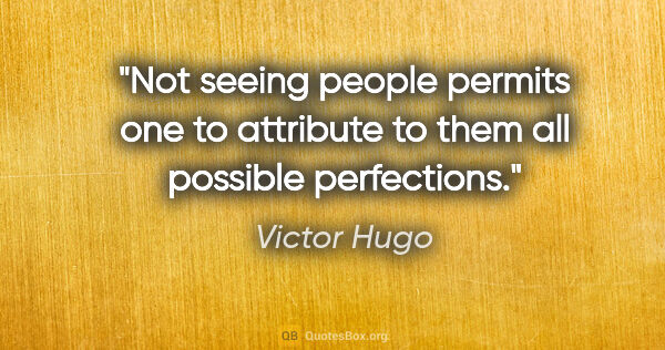 Victor Hugo quote: "Not seeing people permits one to attribute to them all..."