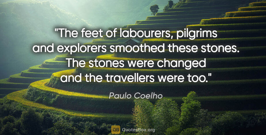 Paulo Coelho quote: "The feet of labourers, pilgrims and explorers smoothed these..."