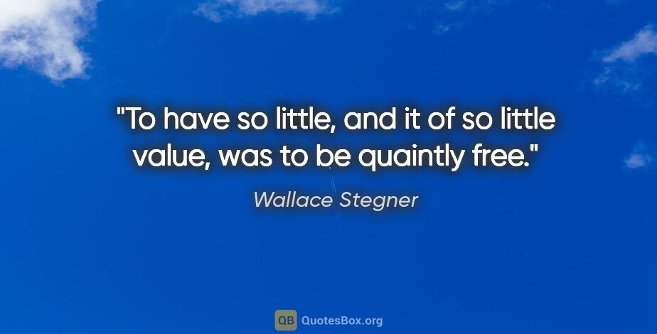Wallace Stegner quote: "To have so little, and it of so little value, was to be..."