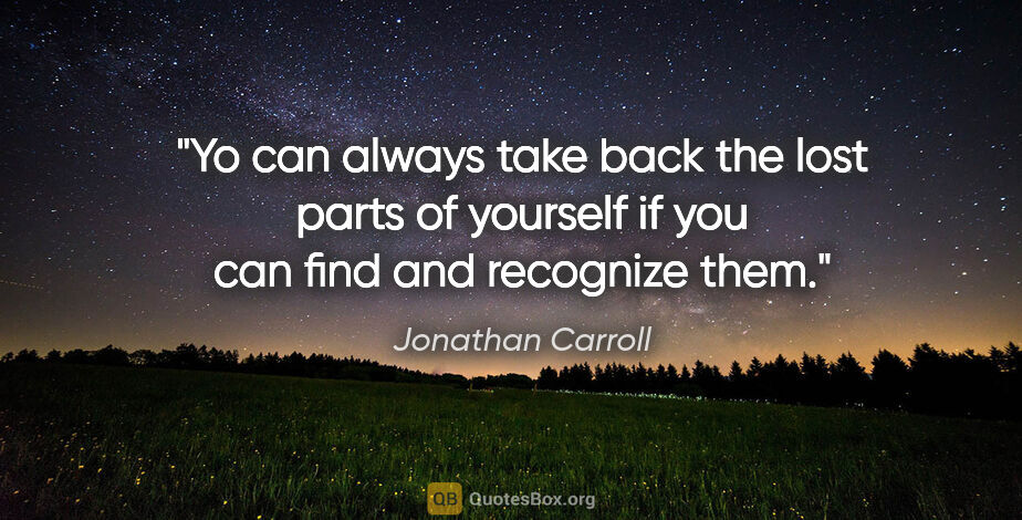 Jonathan Carroll quote: "Yo can always take back the lost parts of yourself if you can..."