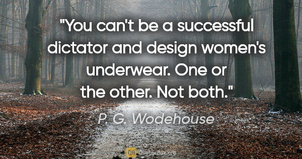 P. G. Wodehouse quote: "You can't be a successful dictator and design women's..."