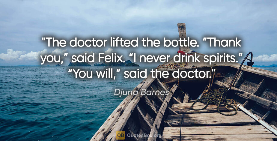 Djuna Barnes quote: "The doctor lifted the bottle. “Thank you,” said Felix. “I..."