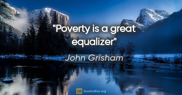 John Grisham quote: "Poverty is a great equalizer"