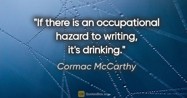 Cormac McCarthy quote: "If there is an occupational hazard to writing, it's drinking."