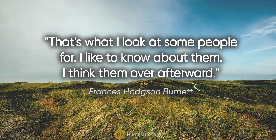 Frances Hodgson Burnett quote: "That's what I look at some people for. I like to know about..."