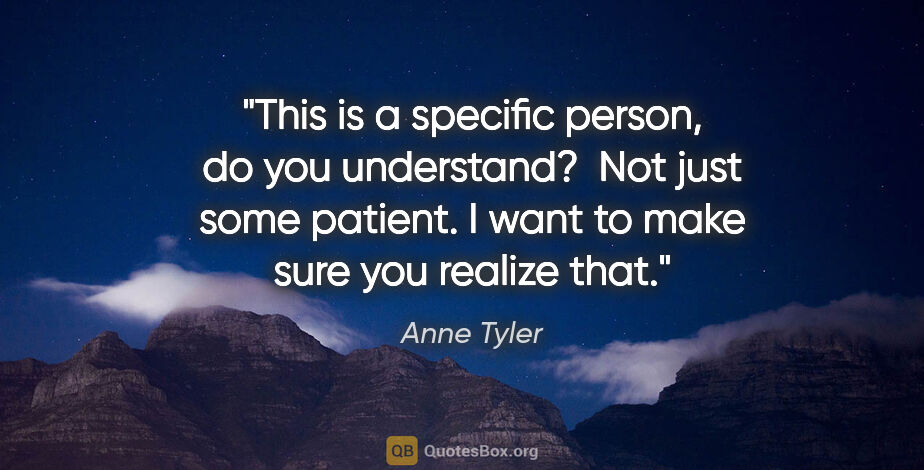 Anne Tyler quote: "This is a specific person, do you understand?  Not just some..."