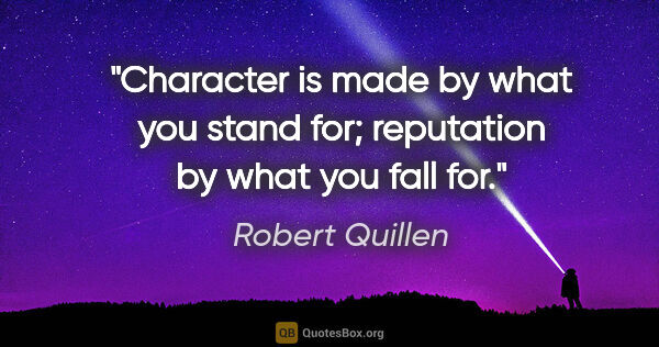 Robert Quillen quote: "Character is made by what you stand for; reputation by what..."