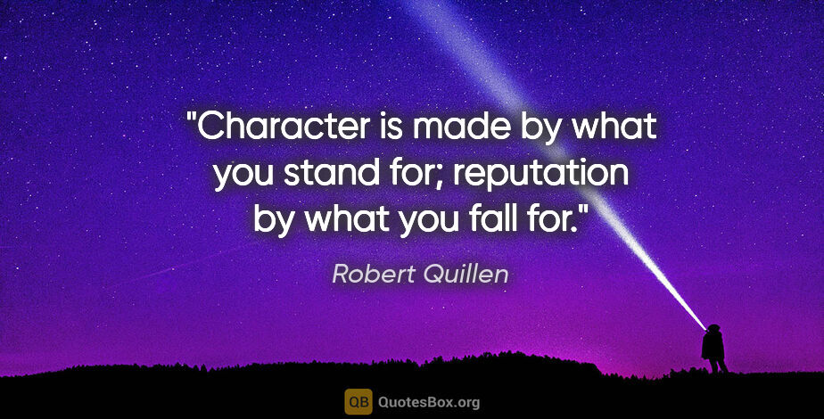 Robert Quillen quote: "Character is made by what you stand for; reputation by what..."