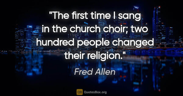 Fred Allen quote: "The first time I sang in the church choir; two hundred people..."