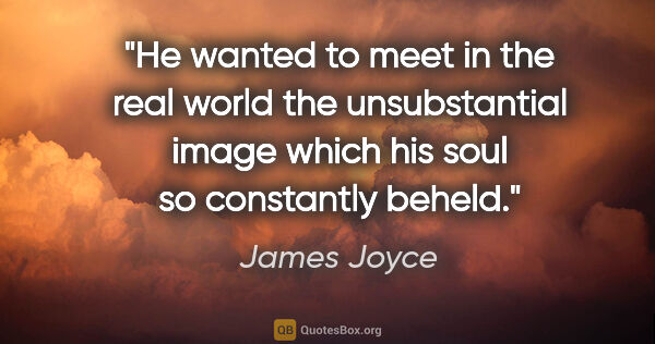 James Joyce quote: "He wanted to meet in the real world the unsubstantial image..."