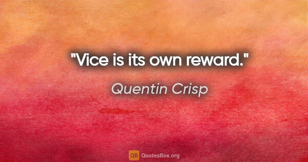 Quentin Crisp quote: "Vice is its own reward."