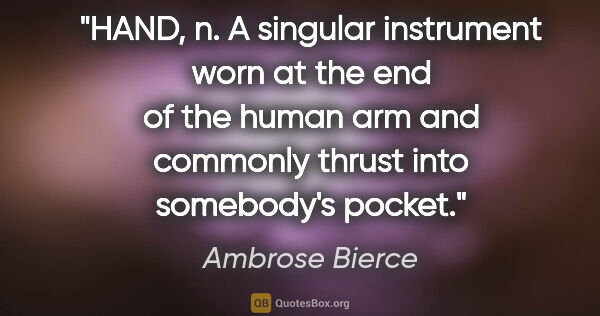 Ambrose Bierce quote: "HAND, n. A singular instrument worn at the end of the human..."