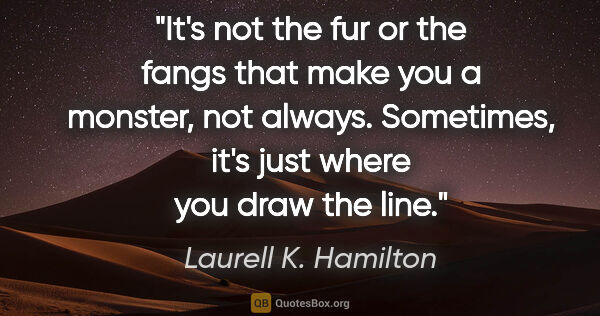 Laurell K. Hamilton quote: "It's not the fur or the fangs that make you a monster, not..."