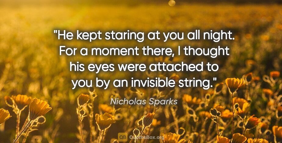 Nicholas Sparks quote: "He kept staring at you all night. For a moment there, I..."