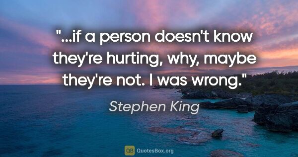 Stephen King quote: "if a person doesn't know they're hurting, why, maybe they're..."