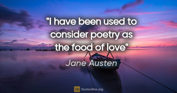 Jane Austen quote: "I have been used to consider poetry as the food of love"