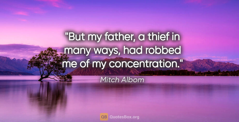 Mitch Albom quote: "But my father, a thief in many ways, had robbed me of my..."