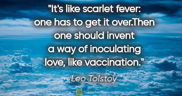 Leo Tolstoy quote: "It's like scarlet fever: one has to get it over."Then one..."
