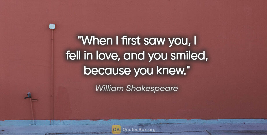 William Shakespeare quote: "When I first saw you, I fell in love, and you smiled, because..."