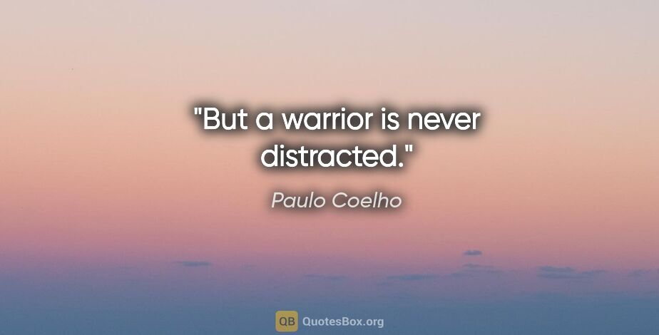 Paulo Coelho quote: "But a warrior is never distracted."