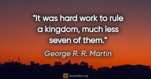 George R. R. Martin quote: "It was hard work to rule a kingdom, much less seven of them."