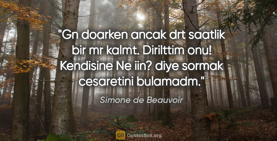 Simone de Beauvoir quote: "Gn doarken ancak drt saatlik bir mr kalmt. Dirilttim onu!"..."