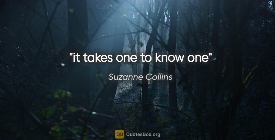 Suzanne Collins quote: "it takes one to know one"