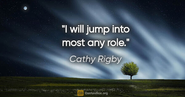 Cathy Rigby quote: "I will jump into most any role."