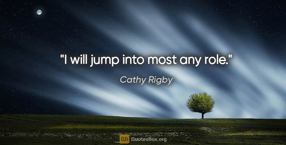 Cathy Rigby quote: "I will jump into most any role."