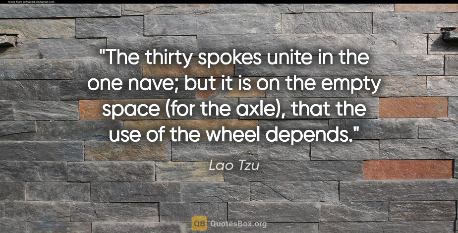 Lao Tzu quote: "The thirty spokes unite in the one nave; but it is on the..."