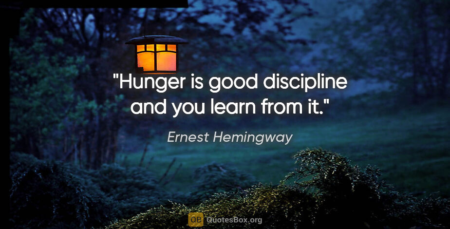 Ernest Hemingway quote: "Hunger is good discipline and you learn from it."