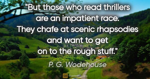 P. G. Wodehouse quote: "But those who read thrillers are an impatient race. They chafe..."