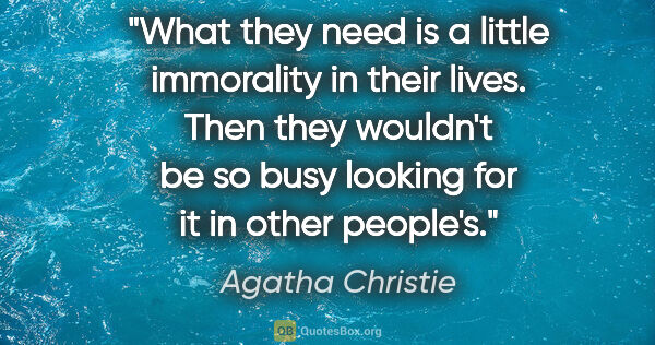 Agatha Christie quote: "What they need is a little immorality in their lives. Then..."