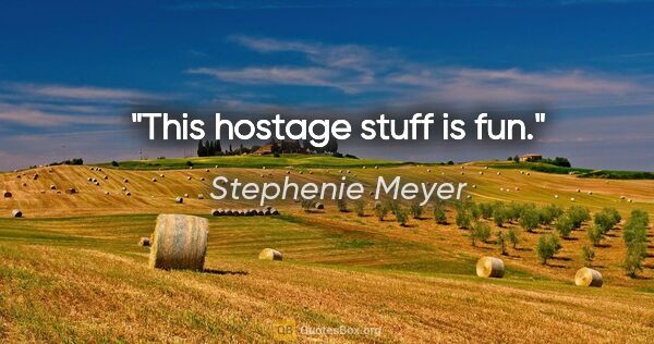 Stephenie Meyer quote: "This hostage stuff is fun."