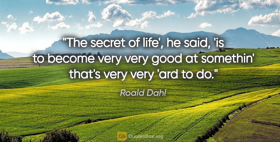 Roald Dahl quote: "The secret of life', he said, 'is to become very very good at..."