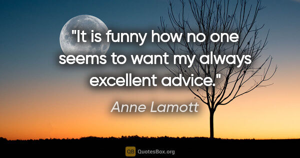 Anne Lamott quote: "It is funny how no one seems to want my always excellent advice."