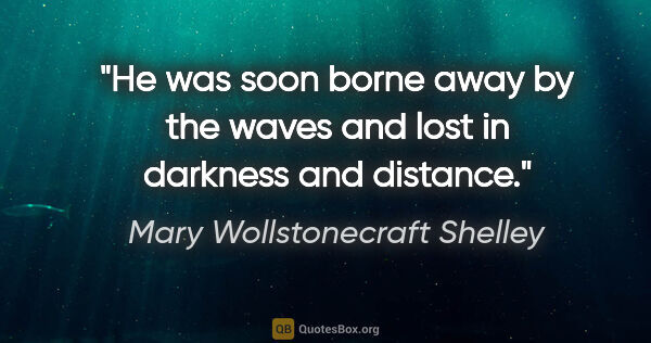 Mary Wollstonecraft Shelley quote: "He was soon borne away by the waves and lost in darkness and..."