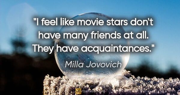 Milla Jovovich quote: "I feel like movie stars don't have many friends at all. They..."