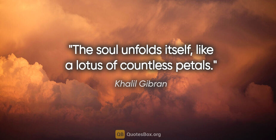 Khalil Gibran quote: "The soul unfolds itself, like a lotus of countless petals."