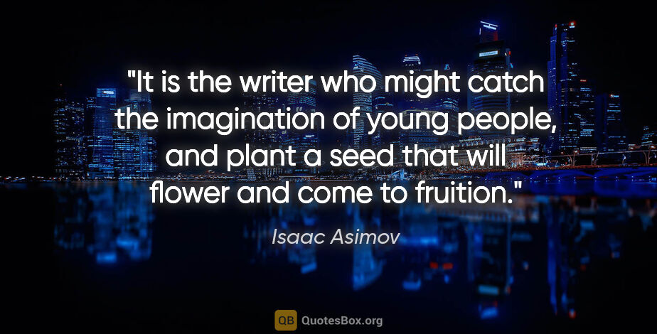 Isaac Asimov quote: "It is the writer who might catch the imagination of young..."