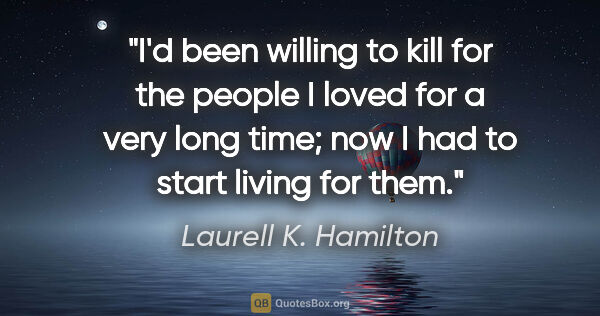 Laurell K. Hamilton quote: "I'd been willing to kill for the people I loved for a very..."