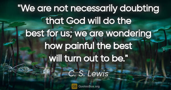 C. S. Lewis quote: "We are not necessarily doubting that God will do the best for..."