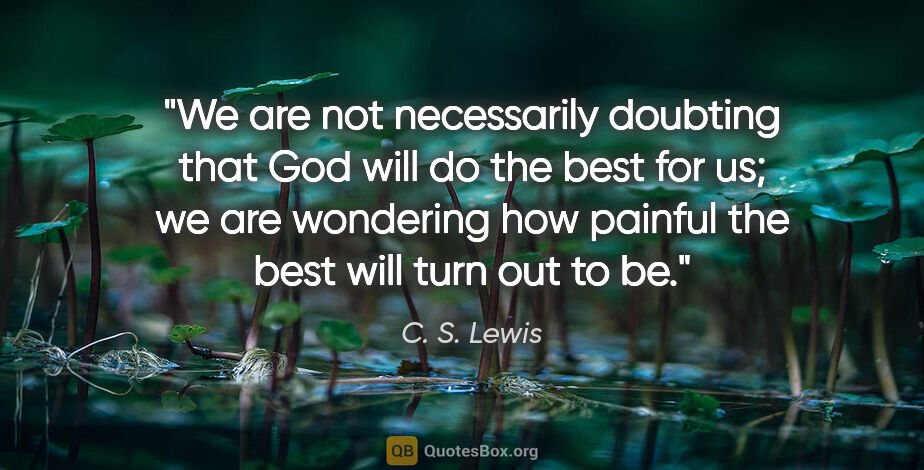 C. S. Lewis quote: "We are not necessarily doubting that God will do the best for..."