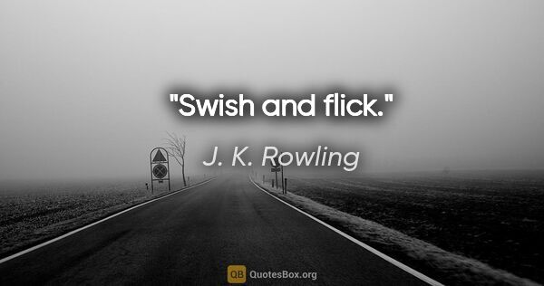 J. K. Rowling quote: "Swish and flick."