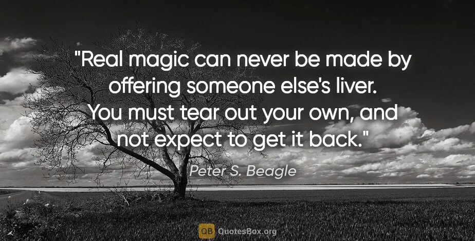 Peter S. Beagle quote: "Real magic can never be made by offering someone else's liver...."